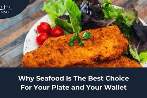 Why Seafood is a Great Choice for Your Plate and Your Wallet